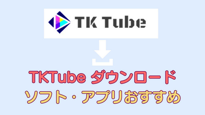 TKTube をダウンロードできるソフト・アプリ